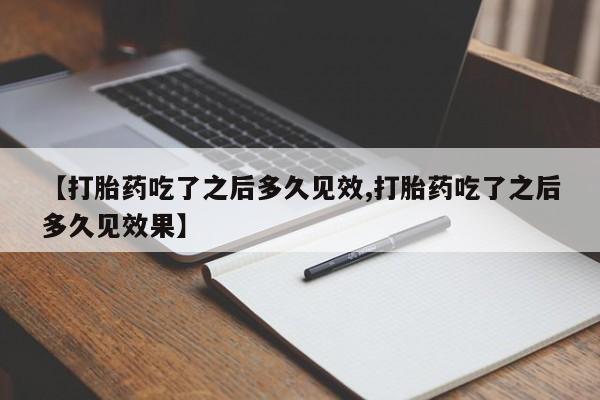药流药联系微信【打胎药吃了之后多久见效,打胎药吃了之后多久见效果】