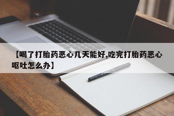 药流药联系微信【喝了打胎药恶心几天能好,吃完打胎药恶心呕吐怎么办】