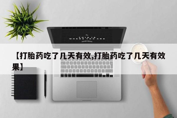 药流药联系微信【打胎药吃了几天有效,打胎药吃了几天有效果】