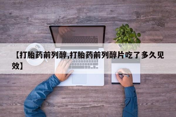 药流药联系微信【打胎药前列醇,打胎药前列醇片吃了多久见效】
