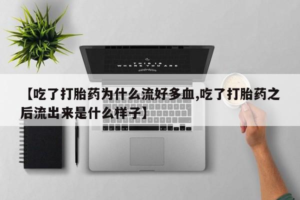 药流药联系微信【吃了打胎药为什么流好多血,吃了打胎药之后流出来是什么样子】