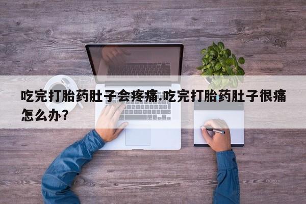 药流药联系微信吃完打胎药肚子会疼痛.吃完打胎药肚子很痛怎么办？