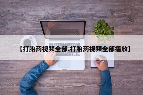 药流药联系微信【打胎药视频全部,打胎药视频全部播放】
