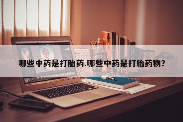药流药联系微信哪些中药是打胎药.哪些中药是打胎药物？