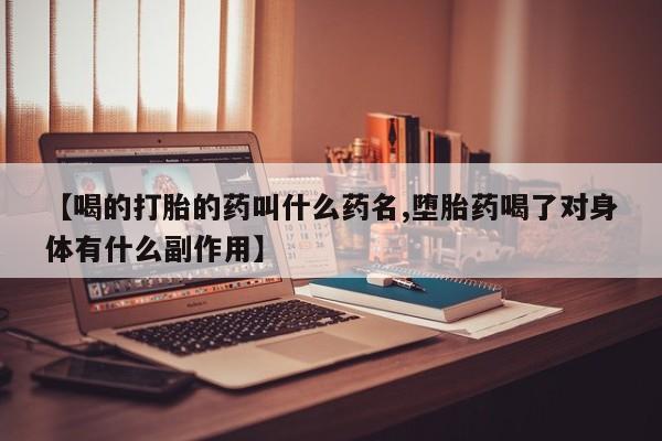 药流药联系微信【喝的打胎的药叫什么药名,堕胎药喝了对身体有什么副作用】