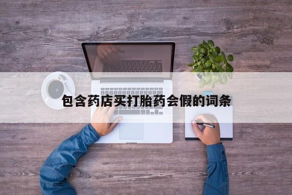 药流药联系微信包含药店买打胎药会假的词条