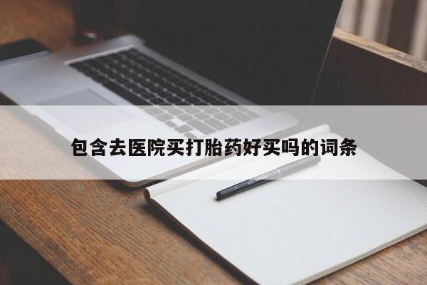 药流药联系微信包含去医院买打胎药好买吗的词条