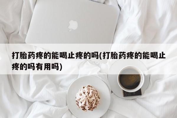 药流药联系微信打胎药疼的能喝止疼的吗(打胎药疼的能喝止疼的吗有用吗)