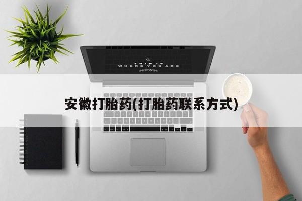 药流药联系微信安徽打胎药(打胎药联系方式)