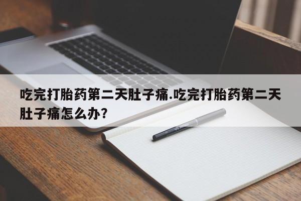 药流药联系微信吃完打胎药第二天肚子痛.吃完打胎药第二天肚子痛怎么办？
