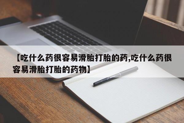 药流药联系微信【吃什么药很容易滑胎打胎的药,吃什么药很容易滑胎打胎的药物】