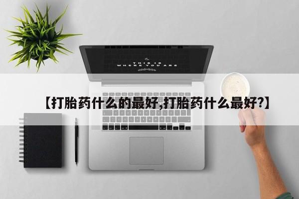 药流药联系微信【打胎药什么的最好,打胎药什么最好?】