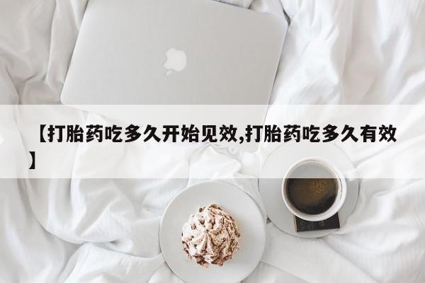 药流药联系微信【打胎药吃多久开始见效,打胎药吃多久有效】
