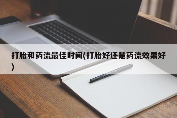 药流药联系微信打胎和药流最佳时间(打胎好还是药流效果好)