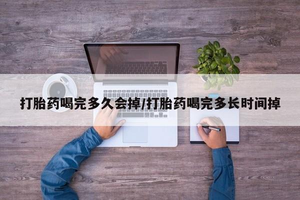 药流药联系微信打胎药喝完多久会掉/打胎药喝完多长时间掉