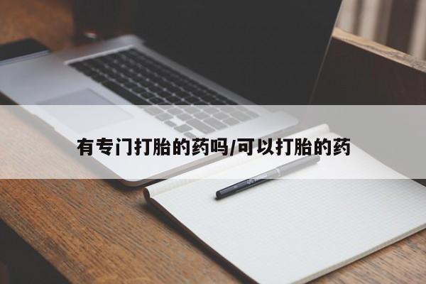药流药联系微信有专门打胎的药吗/可以打胎的药