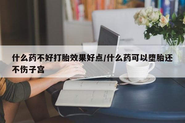 药流药联系微信什么药不好打胎效果好点/什么药可以堕胎还不伤子宫