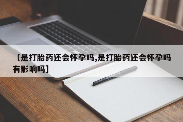 药流药联系微信【是打胎药还会怀孕吗,是打胎药还会怀孕吗有影响吗】
