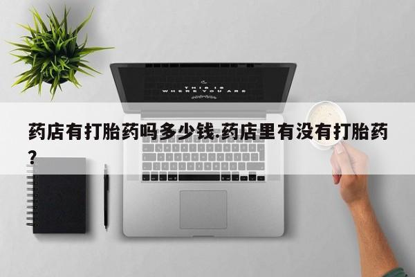 药流药联系微信药店有打胎药吗多少钱.药店里有没有打胎药？
