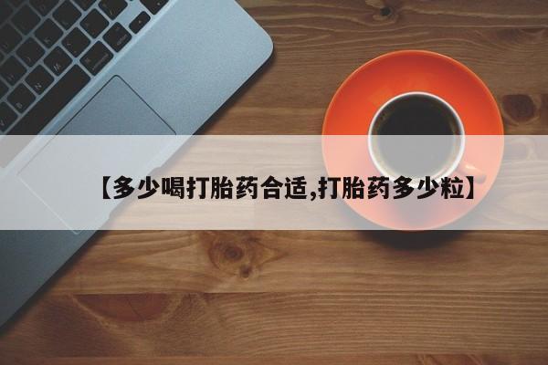 药流药联系微信【多少喝打胎药合适,打胎药多少粒】