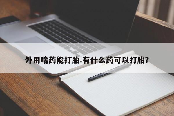 药流药联系微信外用啥药能打胎.有什么药可以打胎？