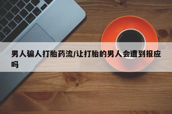 药流药联系微信男人骗人打胎药流/让打胎的男人会遭到报应吗