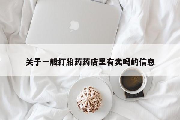 药流药联系微信关于一般打胎药药店里有卖吗的信息