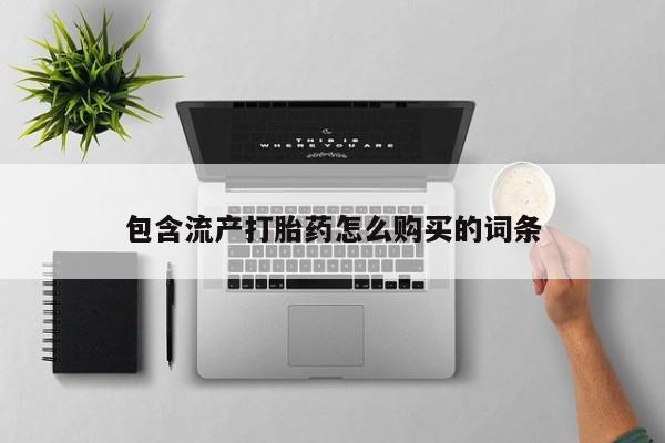 药流药联系微信包含流产打胎药怎么购买的词条