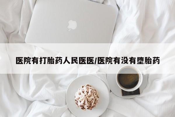 药流药联系微信医院有打胎药人民医医/医院有没有堕胎药