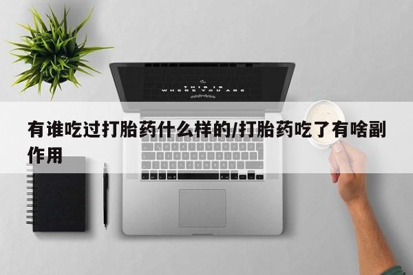 药流药联系微信有谁吃过打胎药什么样的/打胎药吃了有啥副作用