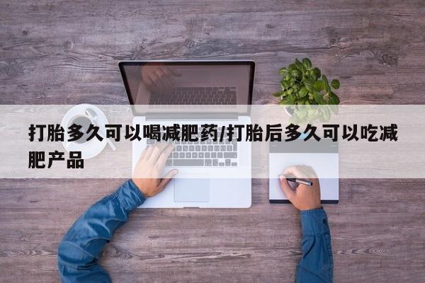 药流药联系微信打胎多久可以喝减肥药/打胎后多久可以吃减肥产品