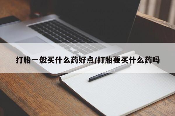 药流药联系微信打胎一般买什么药好点/打胎要买什么药吗