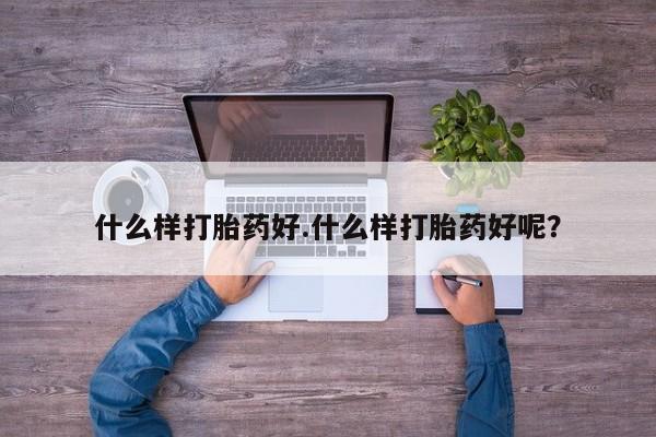 药流药联系微信什么样打胎药好.什么样打胎药好呢？