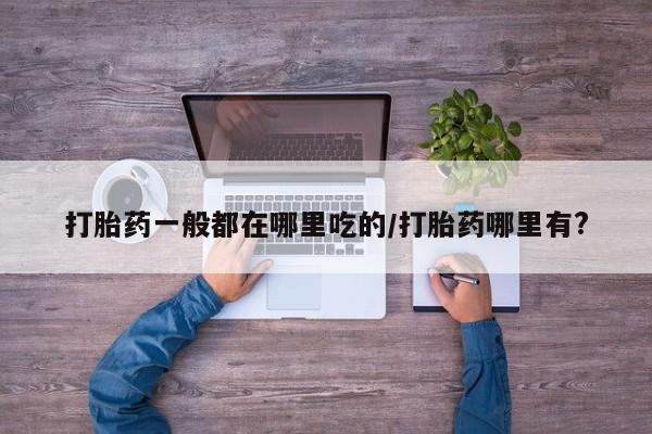 药流药联系微信打胎药一般都在哪里吃的/打胎药哪里有?