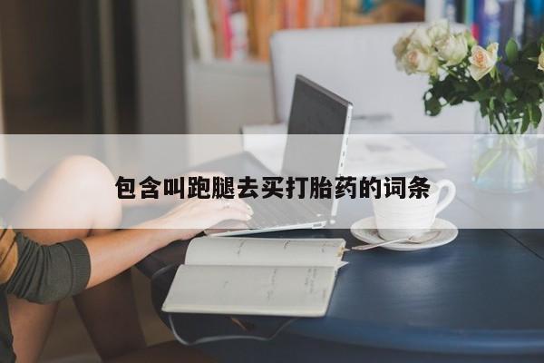 药流药联系微信包含叫跑腿去买打胎药的词条
