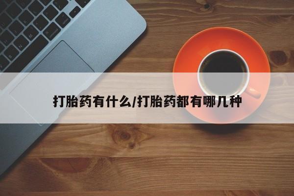 药流药联系微信打胎药有什么/打胎药都有哪几种