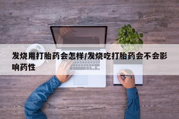 药流药联系微信发烧用打胎药会怎样/发烧吃打胎药会不会影响药性