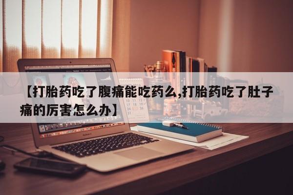 药流药联系微信【打胎药吃了腹痛能吃药么,打胎药吃了肚子痛的厉害怎么办】