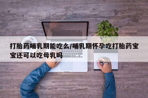 药流药联系微信打胎药哺乳期能吃么/哺乳期怀孕吃打胎药宝宝还可以吃母乳吗