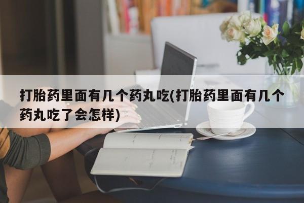 药流药联系微信打胎药里面有几个药丸吃(打胎药里面有几个药丸吃了会怎样)