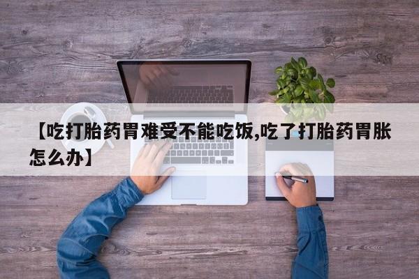药流药联系微信【吃打胎药胃难受不能吃饭,吃了打胎药胃胀怎么办】