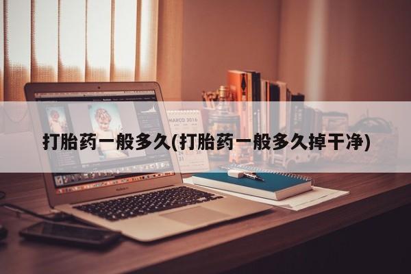 药流药联系微信打胎药一般多久(打胎药一般多久掉干净)