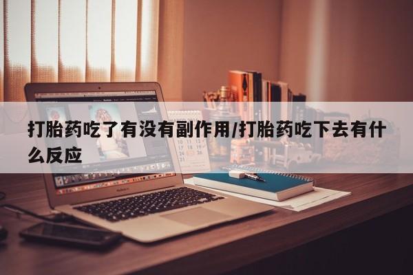药流药联系微信打胎药吃了有没有副作用/打胎药吃下去有什么反应