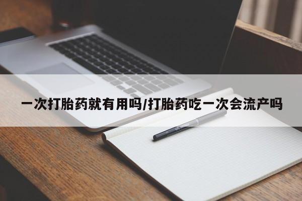 药流药联系微信一次打胎药就有用吗/打胎药吃一次会流产吗
