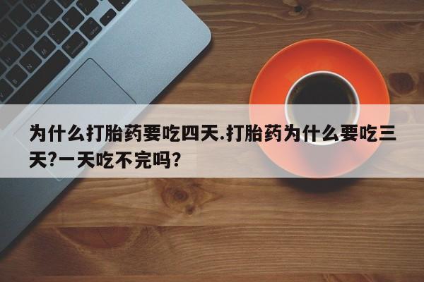 药流药联系微信为什么打胎药要吃四天.打胎药为什么要吃三天?一天吃不完吗？