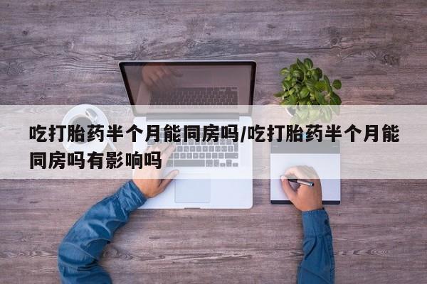 药流药联系微信吃打胎药半个月能同房吗/吃打胎药半个月能同房吗有影响吗
