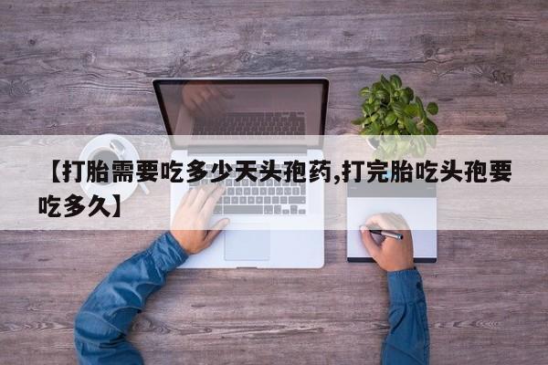 药流药联系微信【打胎需要吃多少天头孢药,打完胎吃头孢要吃多久】