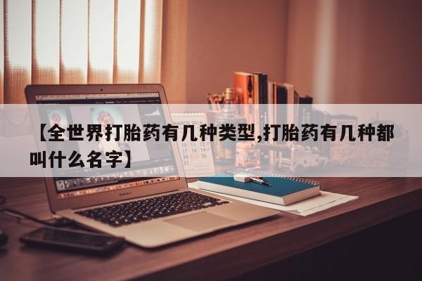 药流药联系微信【全世界打胎药有几种类型,打胎药有几种都叫什么名字】
