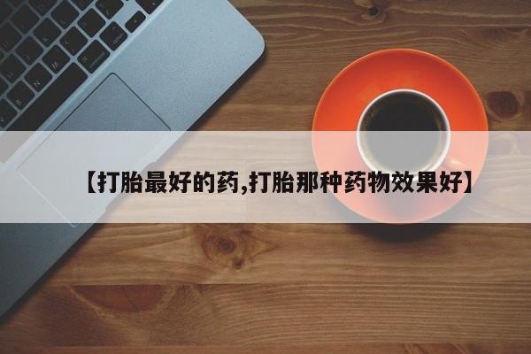 药流药联系微信【打胎最好的药,打胎那种药物效果好】