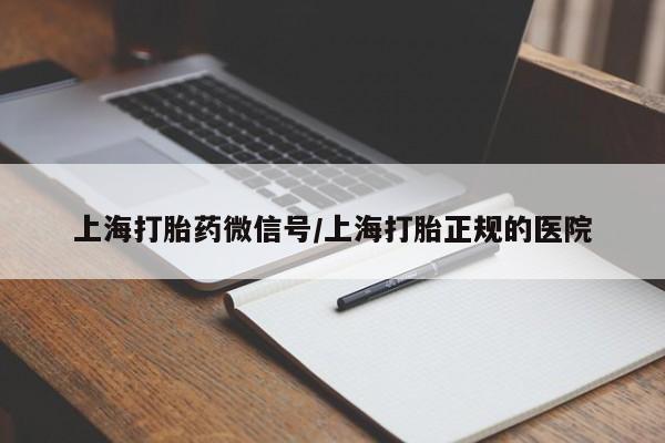 药流药联系微信上海打胎药微信号/上海打胎正规的医院